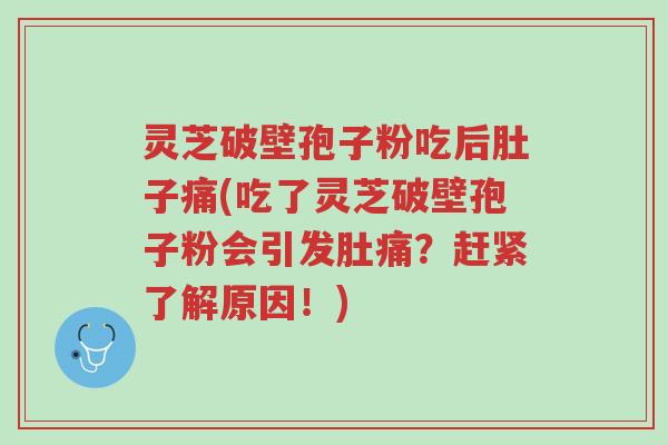 灵芝破壁孢子粉吃后肚子痛(吃了灵芝破壁孢子粉会引发肚痛?赶紧了解原因!)-第1张图片-超越 灵芝破壁孢子粉吃后肚子痛(吃了灵芝破壁孢子粉会引发肚痛?赶紧了解原因!)-第1张图片-超越