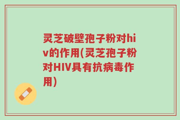 灵芝破壁孢子粉对hiv的作用(灵芝孢子粉对HIV具有抗病毒作用)-第1张图片-超越 灵芝破壁孢子粉对hiv的作用(灵芝孢子粉对HIV具有抗病毒作用)-第1张图片-超越