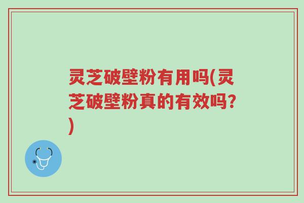 灵芝破壁粉有用吗(灵芝破壁粉真的有效吗?)-第1张图片-超越 灵芝破壁粉有用吗(灵芝破壁粉真的有效吗?)-第1张图片-超越