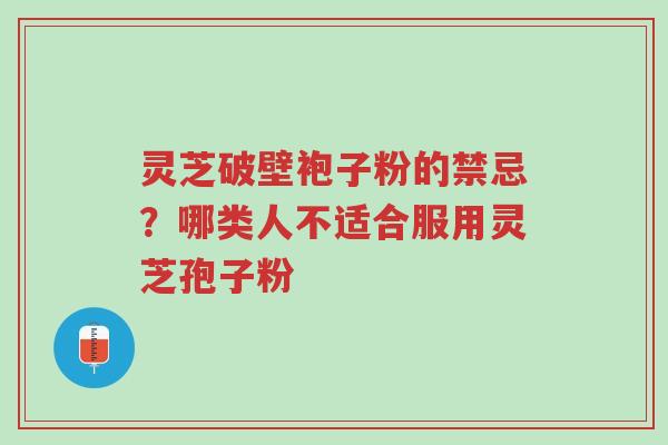 灵芝破壁袍子粉的禁忌?哪类人不适合服用灵芝孢子粉-第1张图片-超越 灵芝破壁袍子粉的禁忌?哪类人不适合服用灵芝孢子粉-第1张图片-超越