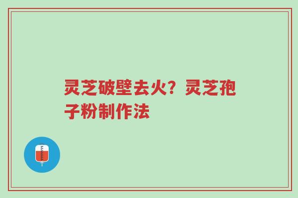 灵芝破壁去火?灵芝孢子粉制作法-第1张图片-超越 灵芝破壁去火?灵芝孢子粉制作法-第1张图片-超越