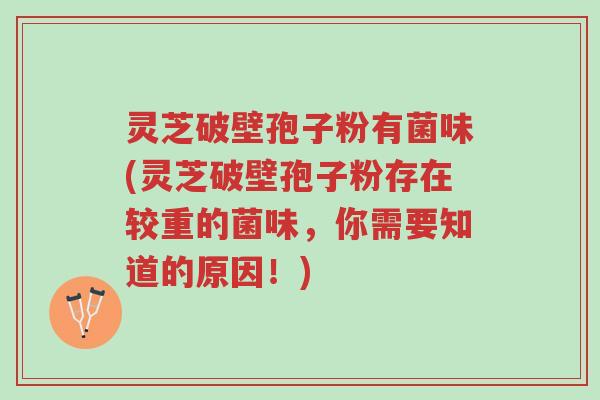 灵芝破壁孢子粉有菌味(灵芝破壁孢子粉存在较重的菌味,你需要知道的原因!)-第1张图片-超越 灵芝破壁孢子粉有菌味(灵芝破壁孢子粉存在较重的菌味,你需要知道的原因!)-第1张图片-超越