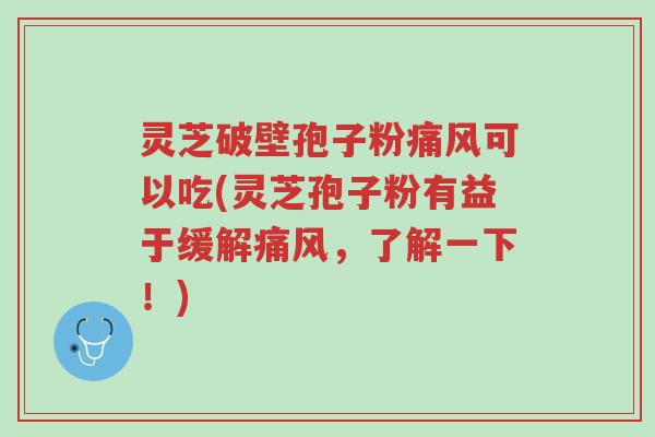 灵芝破壁孢子粉痛风可以吃(灵芝孢子粉有益于缓解痛风,了解一下!)-第1张图片-超越 灵芝破壁孢子粉痛风可以吃(灵芝孢子粉有益于缓解痛风,了解一下!)-第1张图片-超越
