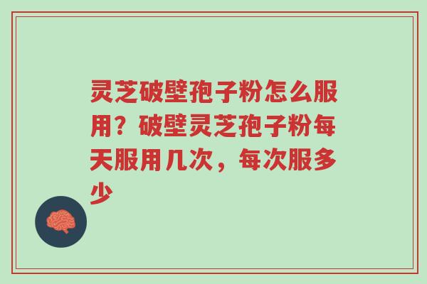 灵芝破壁孢子粉怎么服用?破壁灵芝孢子粉每天服用几次,每次服多少-第1张图片-超越 灵芝破壁孢子粉怎么服用?破壁灵芝孢子粉每天服用几次,每次服多少-第1张图片-超越