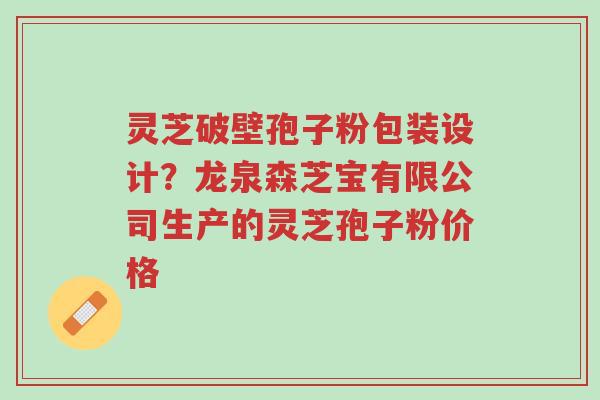 灵芝破壁孢子粉包装设计?龙泉森芝宝有限公司生产的灵芝孢子粉价格-第1张图片-超越 灵芝破壁孢子粉包装设计?龙泉森芝宝有限公司生产的灵芝孢子粉价格-第1张图片-超越