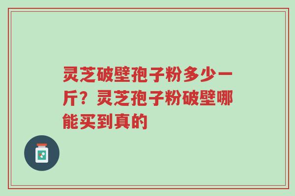灵芝破壁孢子粉多少一斤?灵芝孢子粉破壁哪能买到真的-第1张图片-超越 灵芝破壁孢子粉多少一斤?灵芝孢子粉破壁哪能买到真的-第1张图片-超越
