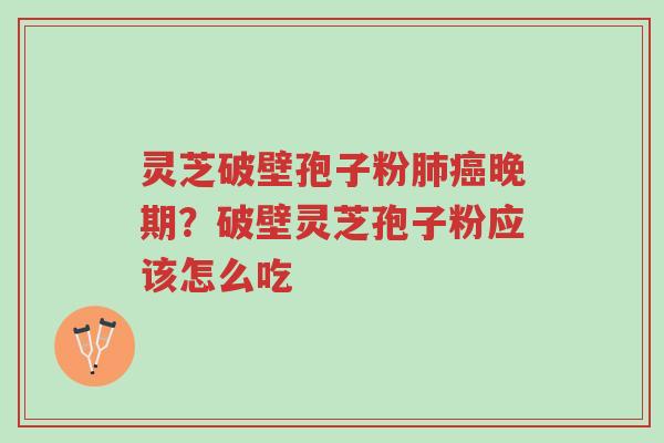灵芝破壁孢子粉肺癌晚期?破壁灵芝孢子粉应该怎么吃-第1张图片-超越 灵芝破壁孢子粉肺癌晚期?破壁灵芝孢子粉应该怎么吃-第1张图片-超越