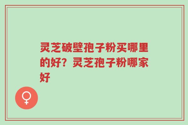 灵芝破壁孢子粉买哪里的好?灵芝孢子粉哪家好-第1张图片-超越 灵芝破壁孢子粉买哪里的好?灵芝孢子粉哪家好-第1张图片-超越