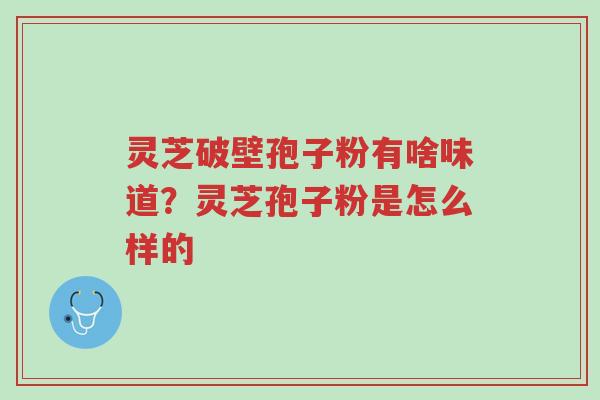 灵芝破壁孢子粉有啥味道?灵芝孢子粉是怎么样的-第1张图片-超越 灵芝破壁孢子粉有啥味道?灵芝孢子粉是怎么样的-第1张图片-超越