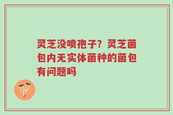灵芝没喷孢子?灵芝菌包内无实体菌种的菌包有问题吗-第1张图片-超越 灵芝没喷孢子?灵芝菌包内无实体菌种的菌包有问题吗-第1张图片-超越