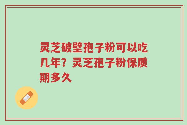 灵芝破壁孢子粉可以吃几年?灵芝孢子粉保质期多久-第1张图片-超越 灵芝破壁孢子粉可以吃几年?灵芝孢子粉保质期多久-第1张图片-超越