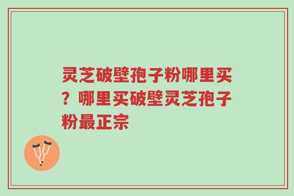灵芝破壁孢子粉哪里买?哪里买破壁灵芝孢子粉最正宗-第1张图片-超越 灵芝破壁孢子粉哪里买?哪里买破壁灵芝孢子粉最正宗-第1张图片-超越