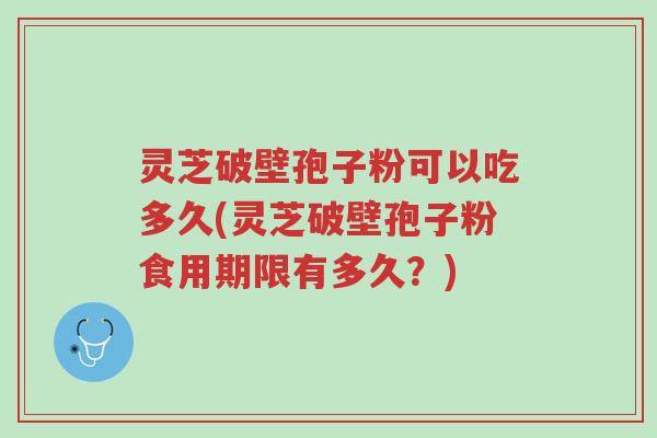 灵芝破壁孢子粉可以吃多久(灵芝破壁孢子粉食用期限有多久?)-第1张图片-超越 灵芝破壁孢子粉可以吃多久(灵芝破壁孢子粉食用期限有多久?)-第1张图片-超越