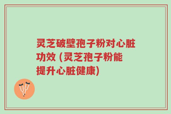 灵芝破壁孢子粉对心脏功效 (灵芝孢子粉能提升心脏健康)-第1张图片-超越 灵芝破壁孢子粉对心脏功效 (灵芝孢子粉能提升心脏健康)-第1张图片-超越