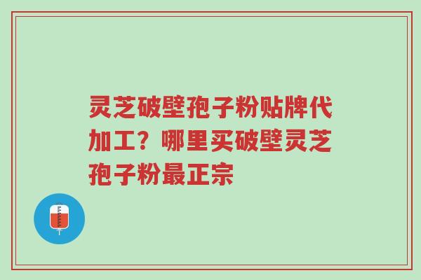 灵芝破壁孢子粉贴牌代加工?哪里买破壁灵芝孢子粉最正宗-第1张图片-超越 灵芝破壁孢子粉贴牌代加工?哪里买破壁灵芝孢子粉最正宗-第1张图片-超越