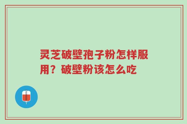 灵芝破壁孢子粉怎样服用?破壁粉该怎么吃-第1张图片-超越 灵芝破壁孢子粉怎样服用?破壁粉该怎么吃-第1张图片-超越