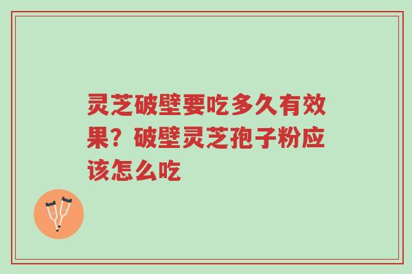 灵芝破壁要吃多久有效果?破壁灵芝孢子粉应该怎么吃-第1张图片-超越 灵芝破壁要吃多久有效果?破壁灵芝孢子粉应该怎么吃-第1张图片-超越