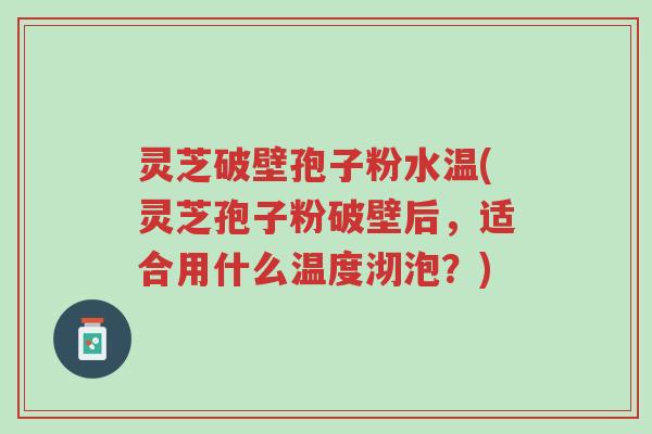 灵芝破壁孢子粉水温(灵芝孢子粉破壁后,适合用什么温度沏泡?)-第1张图片-超越 灵芝破壁孢子粉水温(灵芝孢子粉破壁后,适合用什么温度沏泡?)-第1张图片-超越