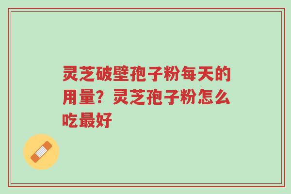 灵芝破壁孢子粉每天的用量?灵芝孢子粉怎么吃最好-第1张图片-超越 灵芝破壁孢子粉每天的用量?灵芝孢子粉怎么吃最好-第1张图片-超越