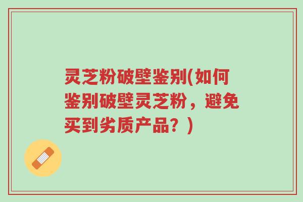 灵芝粉破壁鉴别(如何鉴别破壁灵芝粉,避免买到劣质产品?)-第1张图片-超越 灵芝粉破壁鉴别(如何鉴别破壁灵芝粉,避免买到劣质产品?)-第1张图片-超越