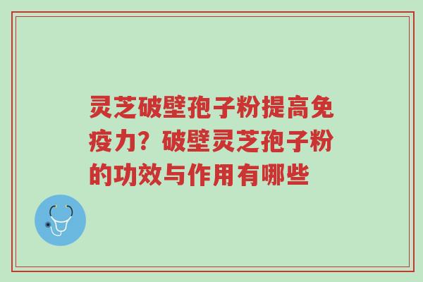 灵芝破壁孢子粉提高免疫力?破壁灵芝孢子粉的功效与作用有哪些-第1张图片-超越 灵芝破壁孢子粉提高免疫力?破壁灵芝孢子粉的功效与作用有哪些-第1张图片-超越