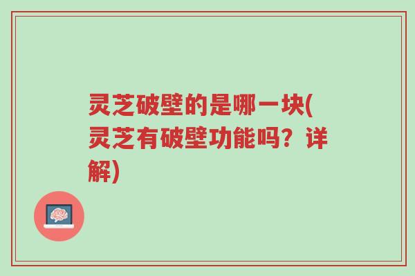 灵芝破壁的是哪一块(灵芝有破壁功能吗?详解)-第1张图片-超越 灵芝破壁的是哪一块(灵芝有破壁功能吗?详解)-第1张图片-超越