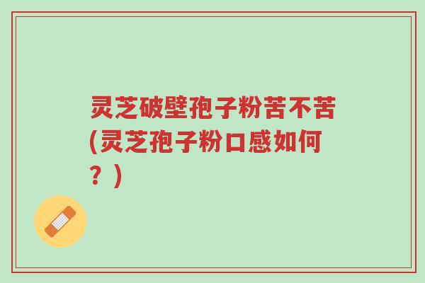 灵芝破壁孢子粉苦不苦(灵芝孢子粉口感如何?)-第1张图片-超越 灵芝破壁孢子粉苦不苦(灵芝孢子粉口感如何?)-第1张图片-超越