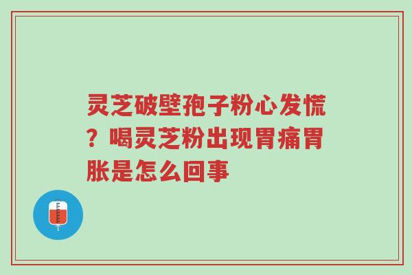 灵芝破壁孢子粉心发慌?喝灵芝粉出现胃痛胃胀是怎么回事-第1张图片-超越 灵芝破壁孢子粉心发慌?喝灵芝粉出现胃痛胃胀是怎么回事-第1张图片-超越