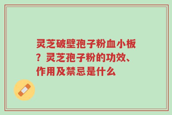 灵芝破壁孢子粉血小板?灵芝孢子粉的功效、作用及禁忌是什么-第1张图片-超越 灵芝破壁孢子粉血小板?灵芝孢子粉的功效、作用及禁忌是什么-第1张图片-超越