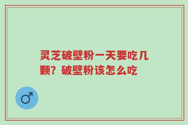 灵芝破壁粉一天要吃几颗?破壁粉该怎么吃-第1张图片-超越 灵芝破壁粉一天要吃几颗?破壁粉该怎么吃-第1张图片-超越