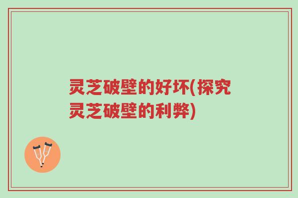 灵芝破壁的好坏(探究灵芝破壁的利弊)-第1张图片-超越 灵芝破壁的好坏(探究灵芝破壁的利弊)-第1张图片-超越