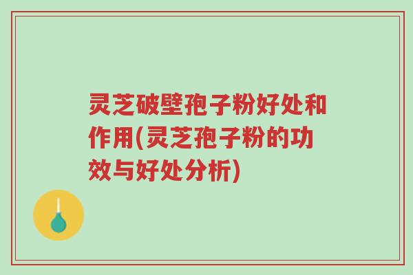 灵芝破壁孢子粉好处和作用(灵芝孢子粉的功效与好处分析)-第1张图片-超越 灵芝破壁孢子粉好处和作用(灵芝孢子粉的功效与好处分析)-第1张图片-超越