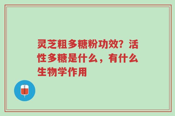 灵芝粗多糖粉功效？活性多糖是什么，有什么生物学作用-第1张图片-超越