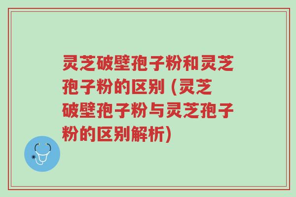 灵芝破壁孢子粉和灵芝孢子粉的区别 (灵芝破壁孢子粉与灵芝孢子粉的区别解析)-第1张图片-超越 灵芝破壁孢子粉和灵芝孢子粉的区别 (灵芝破壁孢子粉与灵芝孢子粉的区别解析)-第1张图片-超越