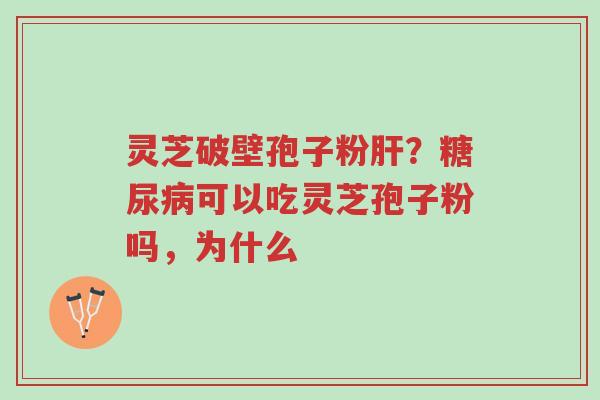 灵芝破壁孢子粉肝?糖尿病可以吃灵芝孢子粉吗,为什么-第1张图片-超越 灵芝破壁孢子粉肝?糖尿病可以吃灵芝孢子粉吗,为什么-第1张图片-超越