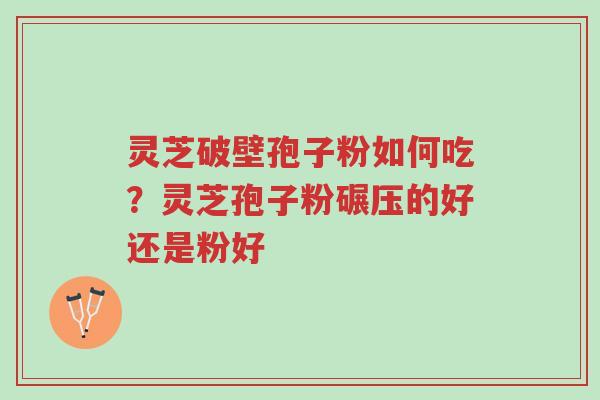 灵芝破壁孢子粉如何吃?灵芝孢子粉碾压的好还是粉好-第1张图片-超越 灵芝破壁孢子粉如何吃?灵芝孢子粉碾压的好还是粉好-第1张图片-超越