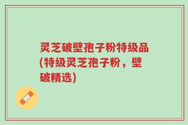 灵芝破壁孢子粉特级品(特级灵芝孢子粉,壁破精选)-第1张图片-超越 灵芝破壁孢子粉特级品(特级灵芝孢子粉,壁破精选)-第1张图片-超越