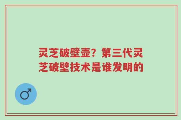 灵芝破壁壶?第三代灵芝破壁技术是谁发明的-第1张图片-超越 灵芝破壁壶?第三代灵芝破壁技术是谁发明的-第1张图片-超越