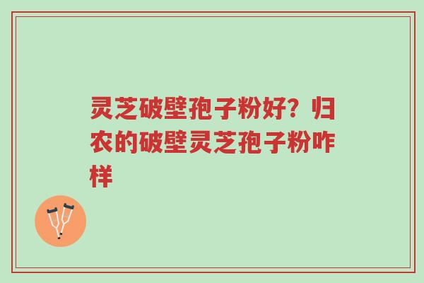 灵芝破壁孢子粉好?归农的破壁灵芝孢子粉咋样-第1张图片-超越 灵芝破壁孢子粉好?归农的破壁灵芝孢子粉咋样-第1张图片-超越