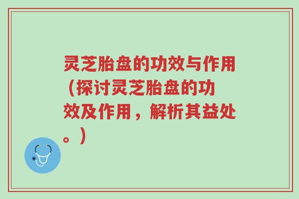灵芝胎盘的功效与作用 (探讨灵芝胎盘的功效及作用,解析其益处。)-第1张图片-超越 灵芝胎盘的功效与作用 (探讨灵芝胎盘的功效及作用,解析其益处。)-第1张图片-超越
