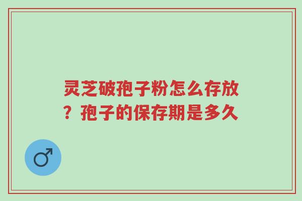 灵芝破孢子粉怎么存放?孢子的保存期是多久-第1张图片-超越 灵芝破孢子粉怎么存放?孢子的保存期是多久-第1张图片-超越