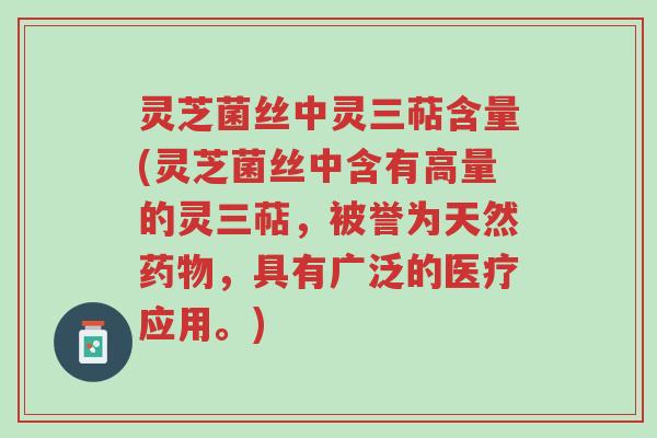 灵芝菌丝中灵三萜含量(灵芝菌丝中含有高量的灵三萜,被誉为天然药物,具有广泛的医疗应用。)-第1张图片-超越 灵芝菌丝中灵三萜含量(灵芝菌丝中含有高量的灵三萜,被誉为天然药物,具有广泛的医疗应用。)-第1张图片-超越