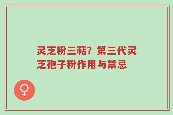 灵芝粉三萜?第三代灵芝孢子粉作用与禁忌-第1张图片-超越 灵芝粉三萜?第三代灵芝孢子粉作用与禁忌-第1张图片-超越