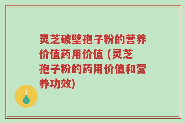 灵芝破壁孢子粉的营养价值药用价值 (灵芝孢子粉的药用价值和营养功效)-第1张图片-超越 灵芝破壁孢子粉的营养价值药用价值 (灵芝孢子粉的药用价值和营养功效)-第1张图片-超越