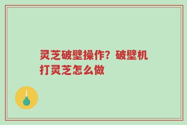 灵芝破壁操作?破壁机打灵芝怎么做-第1张图片-超越 灵芝破壁操作?破壁机打灵芝怎么做-第1张图片-超越
