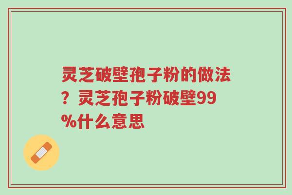 灵芝破壁孢子粉的做法?灵芝孢子粉破壁99%什么意思-第1张图片-超越 灵芝破壁孢子粉的做法?灵芝孢子粉破壁99%什么意思-第1张图片-超越