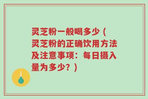 灵芝粉一般喝多少 (灵芝粉的正确饮用方法及注意事项:每日摄入量为多少?)-第1张图片-超越 灵芝粉一般喝多少 (灵芝粉的正确饮用方法及注意事项:每日摄入量为多少?)-第1张图片-超越