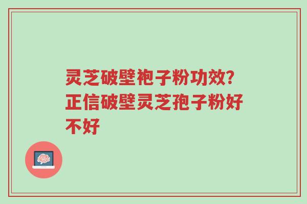 灵芝破壁袍子粉功效?正信破壁灵芝孢子粉好不好-第1张图片-超越 灵芝破壁袍子粉功效?正信破壁灵芝孢子粉好不好-第1张图片-超越