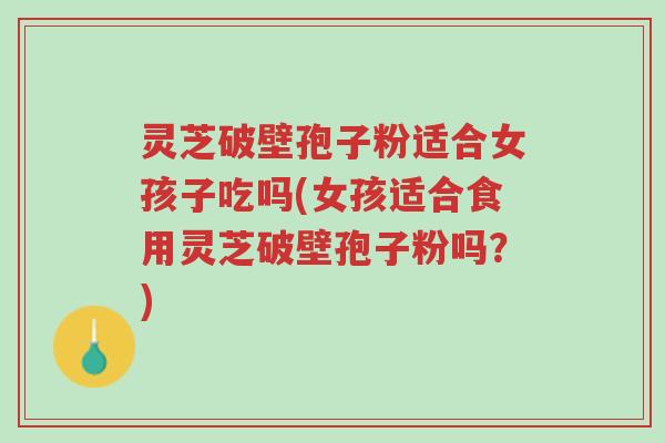 灵芝破壁孢子粉适合女孩子吃吗(女孩适合食用灵芝破壁孢子粉吗?)-第1张图片-超越 灵芝破壁孢子粉适合女孩子吃吗(女孩适合食用灵芝破壁孢子粉吗?)-第1张图片-超越