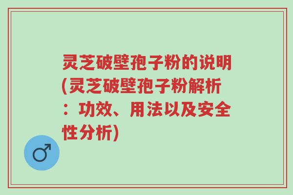 灵芝破壁孢子粉的说明(灵芝破壁孢子粉解析:功效、用法以及安全性分析)-第1张图片-超越 灵芝破壁孢子粉的说明(灵芝破壁孢子粉解析:功效、用法以及安全性分析)-第1张图片-超越
